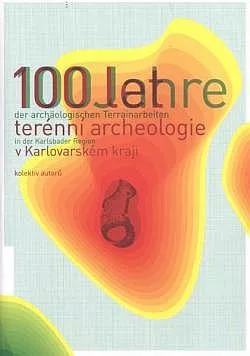 100 let terénní archeologie v Karlovarském kraji: významné lokality a jejich osudy