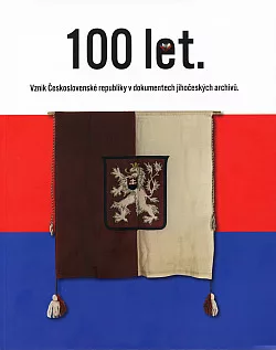 100 let. Vznik Československé republiky v dokumentech jihočeských archivů