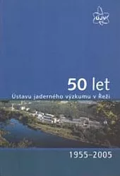 50 let Ústavu jaderného výzkumu v Řeži 1955-2005