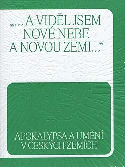 „...a viděl jsem nové nebe a novou zemi...“: Apokalypsa a umění v českých zemích