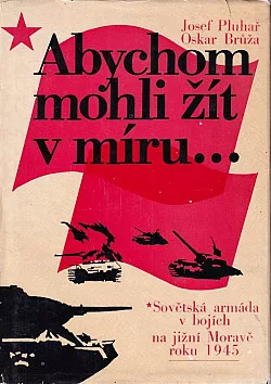 Abychom mohli žít v míru: Sovětská armáda v bojích na jižní Moravě roku 1945