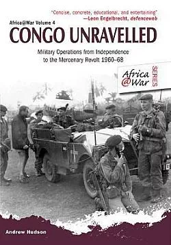 Congo Unravelled: Military Operations from Independence to the Mercenary Revolt 1960–68