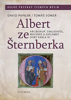 Albert ze Šternberka: Arcibiskup,zakladatel,mecenáš a diplomat doby Karla IV.