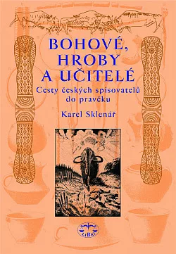 Bohové, hroby a učitelé: Cesty českých spisovatelů do pravěku