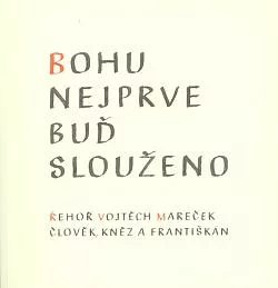 Bohu nejprve buď slouženo: Řehoř Vojtěch Mareček, člověk, kněz a františkán