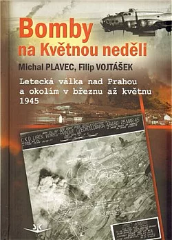 Bomby na květnou neděli: Letecká válka nad Prahou a okolím v březnu až květnu 1945