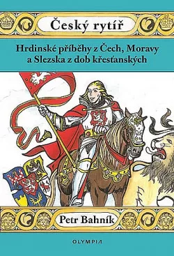 Český rytíř: Hrdinské příběhy z Čech, Moravy a Slezska z dob křesťanských