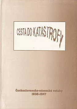 Cesta do katastrofy. Československo-německé vztahy 1938-1947