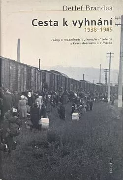 Cesta k vyhnání 1938-1945: Plány a rozhodnutí o „transferu“ Němců z Československa a z Polska