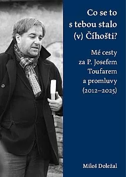 Co se to s tebou stalo (v) Číhošti? Mé cesty za P. Josefem Toufarem a promluvy (2012–2025)