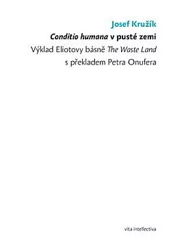 Conditio humana v pusté zemi - Výklad Eliotovy básně The Waste Land s překladem Petra Onufera