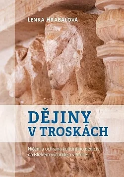 Dějiny v troskách: Ničení a ochrana kulturního dědictví na Blízkém východě a v Africe