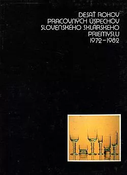 Desať rokov pracovných úspechov Slovenského sklárskeho priemyslu 1972-1982
