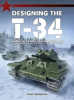 Designing the T-34: Genesis of the Revolutionary Soviet Tank