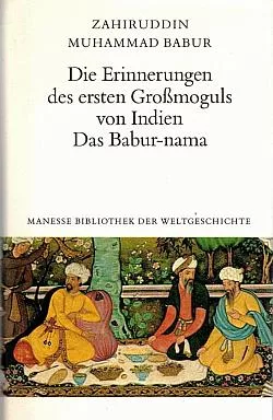 Die Erinnerungen des ersten Großmoguls von Indien: Das Babur-nama
