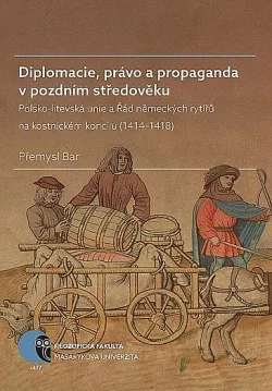 Diplomacie, právo a propaganda v pozdním středověku: Polsko-litevská unie a Řád německých rytířů na kostnickém koncilu (1414–1418)