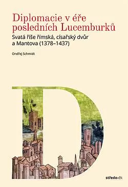 Diplomacie v éře posledních Lucemburků: Svatá říše římská,císařův dvůr a Mantova (1378-1437)