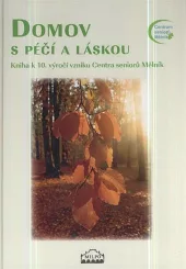 Domov s péčí a láskou: kniha k 10. výročí vzniku Centra seniorů Mělník