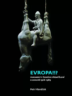 Evropa!!? Fragmenty českého přemýšlení o Evropě 1918–1989