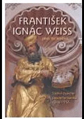 František Ignác Weiss. Sochař českého pozdního baroka 1690-1756.