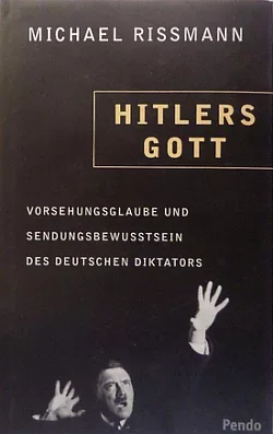 Hitlers Gott: Vorsehungsglaube und Sendungsbewusstsein des deutschen Diktators