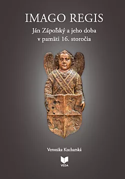 Imago regis: Ján Zápoľský a jeho doba v pamäti 16. storočia