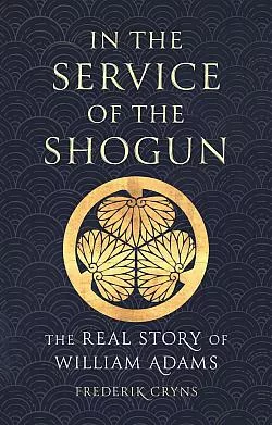 In the Service of the Shogun: The Real Story of William Adams
