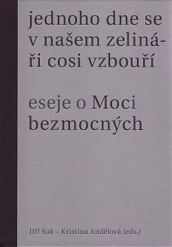 Jednoho dne se v našem zelináři cosi vzbouří. Eseje o Moci bezmocných