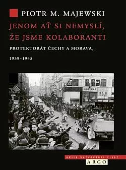 Jenom ať si nemyslí, že jsme kolaboranti: Protektorát Čechy a Morava v letech 1939–1945