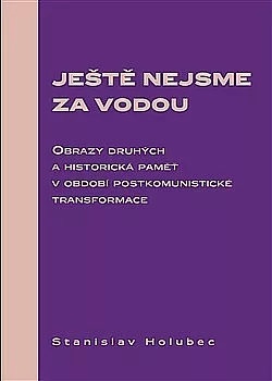 Ještě nejsme za vodou: Obrazy druhých a historická paměť v období postkomunistické transformace