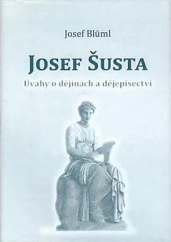Josef Šusta - úvahy o dějinách a dějepisectví