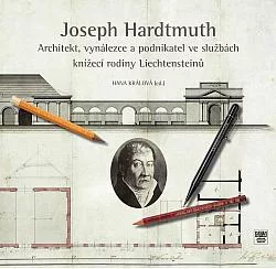 Joseph Hardtmuth: Architekt, vynálezce a podnikatel ve službách knížecí rodiny Liechtensteinů