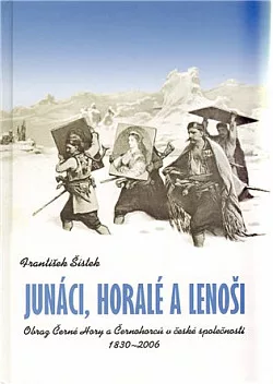 Junáci, horalé a lenoši: Obraz Černé Hory a Černohorců v české společnosti: 1830-2006