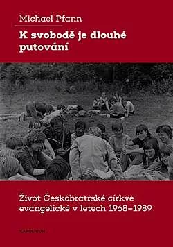 K svobodě je dlouhé putování: Život Českobratrské církve evangelické v letech 1968–1989