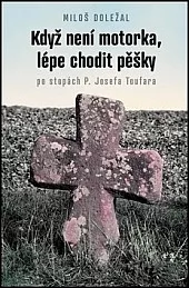 Když není motorka, lépe chodit pěšky: po stopách P. Josefa Toufara