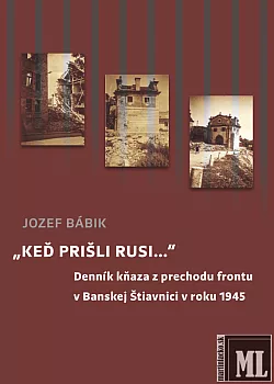 „Keď prišli Rusi...“. Denník kňaza z prechodu frontu v Banskej Štiavnici v roku 1945