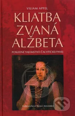 Kliatba zvaná Alžbeta : posledné tajomstvo čachtickej panej