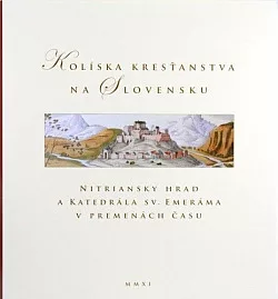 Kolíska kresťanstva na Slovensku: Nitriansky hrad a Katedrála sv. Emeráma v premenách času