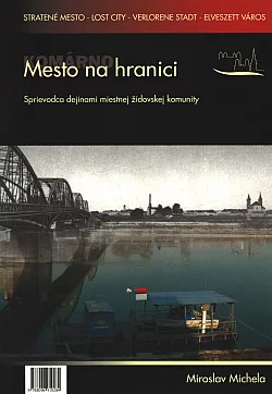 Komárno - Mesto na hranici: Sprievodca dejinami miestnej židovskej komunity