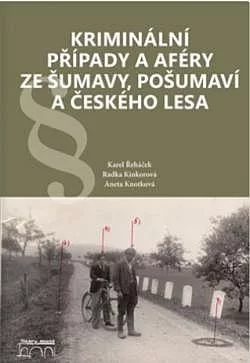 Kriminální případy a aféry ze Šumavy, Pošumaví a Českého lesa