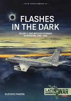Flashes in the Dark Volume 2: USAF Nuclear Espionage in Argentina, 1960-1966