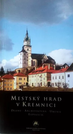 Mestský hrad v Kremnici. Dejiny - Architektúra - Umenie - Expozície