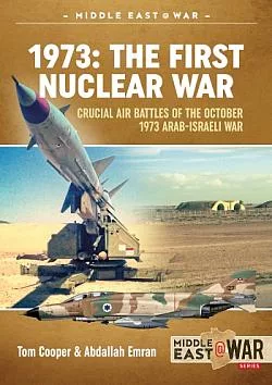 1973: The First Nuclear War: Crucial Air Battles Of The October 1973 Arab-Israeli War