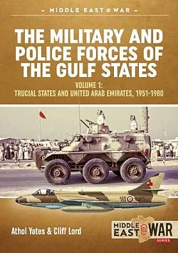 The Military and Police Forces of the Gulf States Volume 1 : The Trucial States and United Arab Emirates, 1951-1980