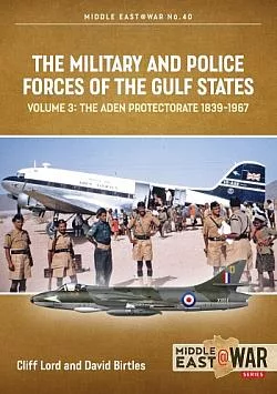 The Military and Police Forces of the Gulf States Volume 3 : The Aden Protectorate 1839-1967