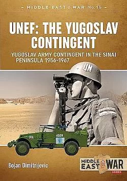 UNEF: The Yugoslav Contingent: The Yugoslav Army Contingent in the Sinai Peninsula 1956-1967