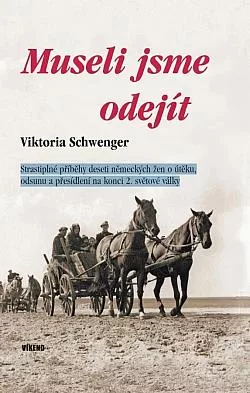Museli jsme odejít: Strastiplné příběhy deseti německých žen o útěku, odsunu a přesídlení