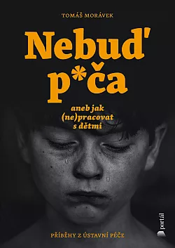 Nebuď p*ča aneb Jak (ne)pracovat s dětmi: Příběhy z ústavní péče