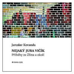 Nejaký Jura Vičík: Příběhy ze Zlína a okolí
