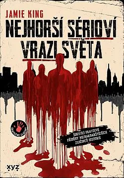 Nejhorší sérioví vrazi světa: Šokující pravdivé příběhy nejbarbarštějších zločinců historie